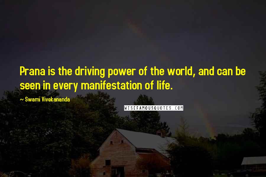 Swami Vivekananda Quotes: Prana is the driving power of the world, and can be seen in every manifestation of life.