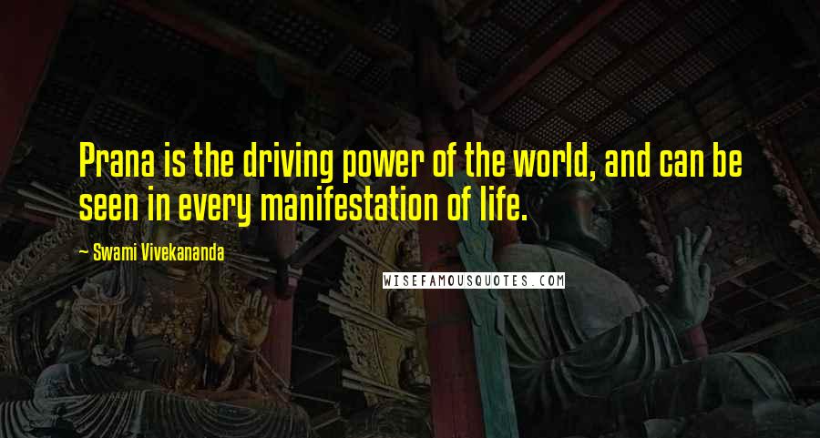 Swami Vivekananda Quotes: Prana is the driving power of the world, and can be seen in every manifestation of life.