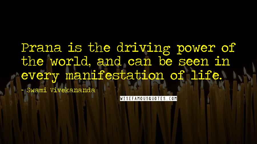 Swami Vivekananda Quotes: Prana is the driving power of the world, and can be seen in every manifestation of life.