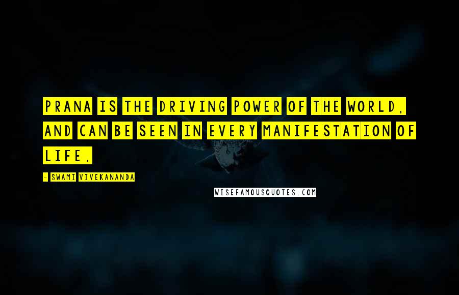 Swami Vivekananda Quotes: Prana is the driving power of the world, and can be seen in every manifestation of life.