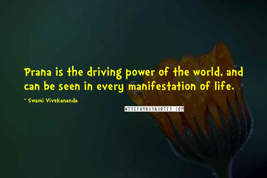 Swami Vivekananda Quotes: Prana is the driving power of the world, and can be seen in every manifestation of life.