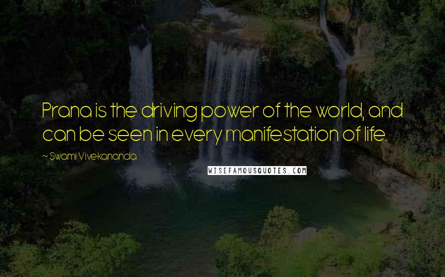Swami Vivekananda Quotes: Prana is the driving power of the world, and can be seen in every manifestation of life.