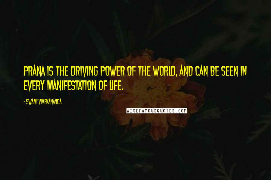 Swami Vivekananda Quotes: Prana is the driving power of the world, and can be seen in every manifestation of life.