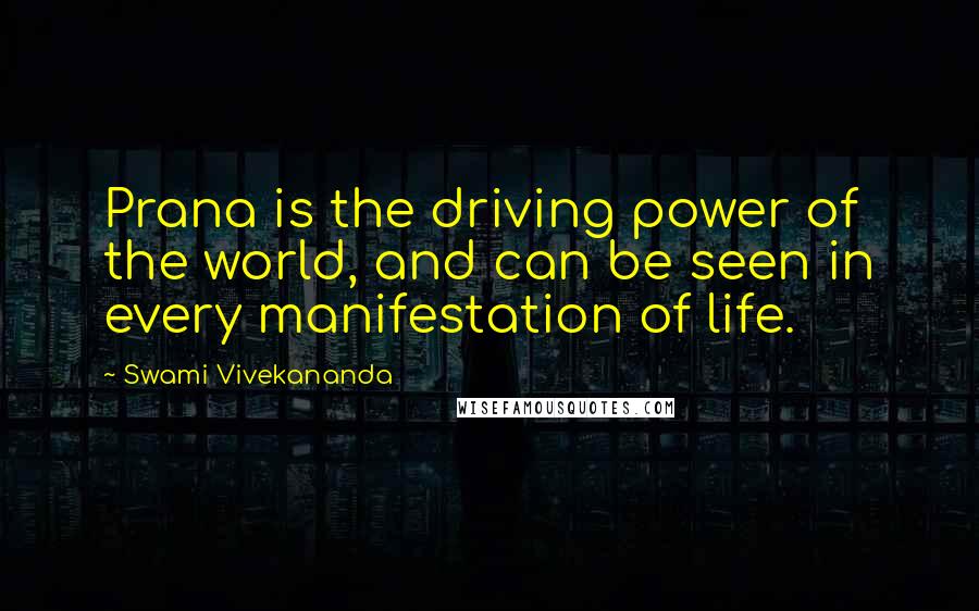 Swami Vivekananda Quotes: Prana is the driving power of the world, and can be seen in every manifestation of life.