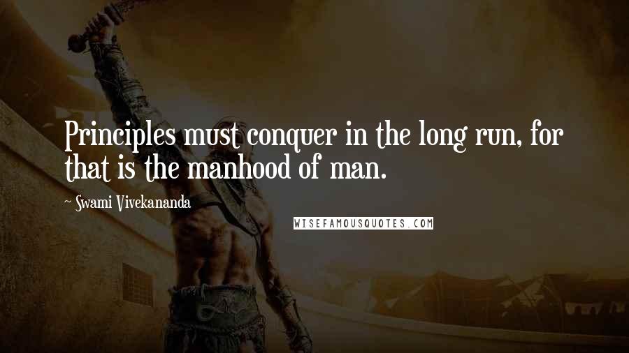 Swami Vivekananda Quotes: Principles must conquer in the long run, for that is the manhood of man.