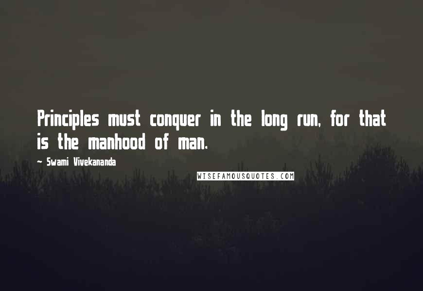 Swami Vivekananda Quotes: Principles must conquer in the long run, for that is the manhood of man.