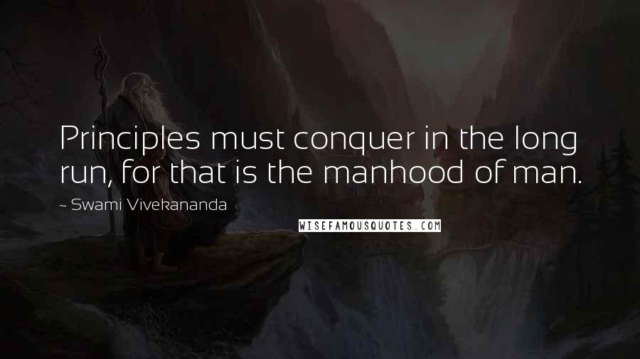 Swami Vivekananda Quotes: Principles must conquer in the long run, for that is the manhood of man.