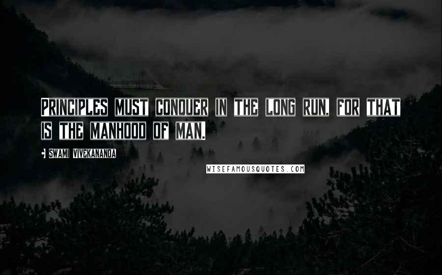 Swami Vivekananda Quotes: Principles must conquer in the long run, for that is the manhood of man.