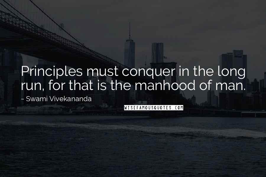 Swami Vivekananda Quotes: Principles must conquer in the long run, for that is the manhood of man.