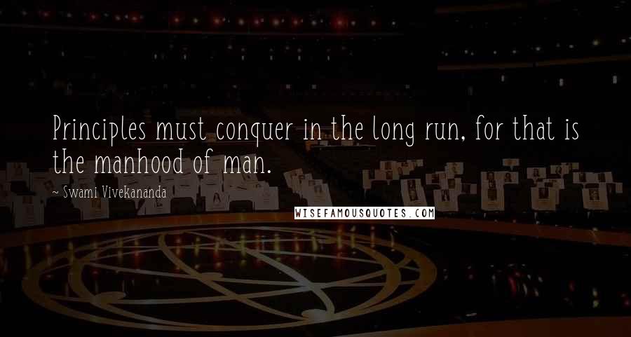 Swami Vivekananda Quotes: Principles must conquer in the long run, for that is the manhood of man.