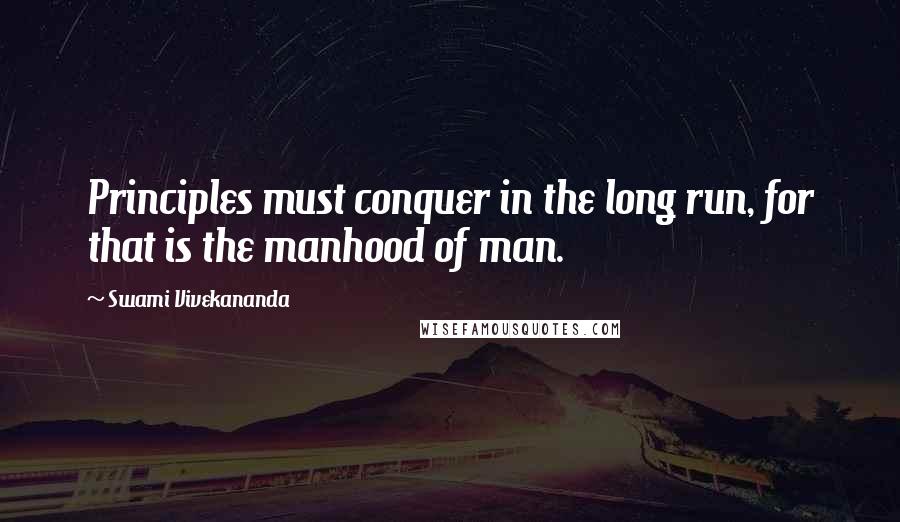 Swami Vivekananda Quotes: Principles must conquer in the long run, for that is the manhood of man.