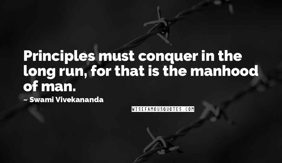 Swami Vivekananda Quotes: Principles must conquer in the long run, for that is the manhood of man.