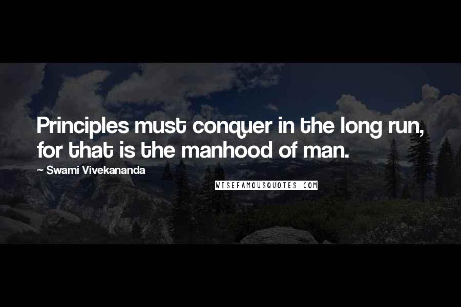 Swami Vivekananda Quotes: Principles must conquer in the long run, for that is the manhood of man.