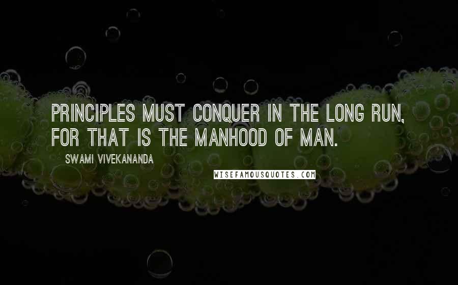 Swami Vivekananda Quotes: Principles must conquer in the long run, for that is the manhood of man.