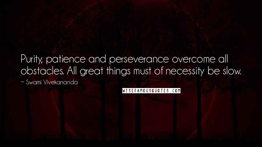 Swami Vivekananda Quotes: Purity, patience and perseverance overcome all obstacles. All great things must of necessity be slow.
