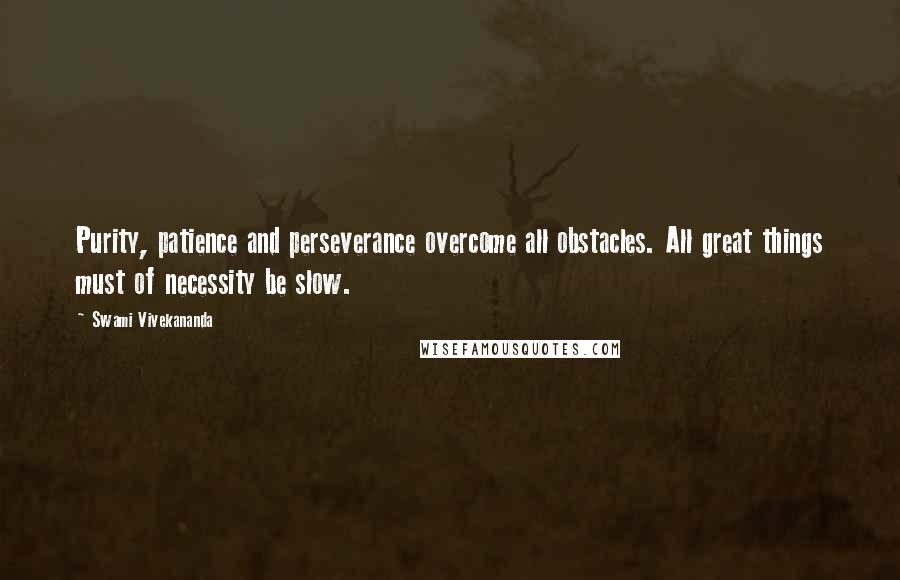 Swami Vivekananda Quotes: Purity, patience and perseverance overcome all obstacles. All great things must of necessity be slow.