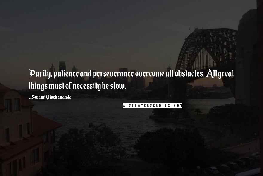 Swami Vivekananda Quotes: Purity, patience and perseverance overcome all obstacles. All great things must of necessity be slow.