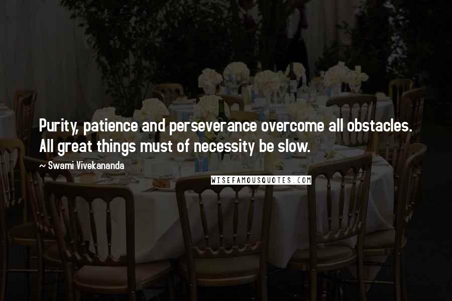 Swami Vivekananda Quotes: Purity, patience and perseverance overcome all obstacles. All great things must of necessity be slow.