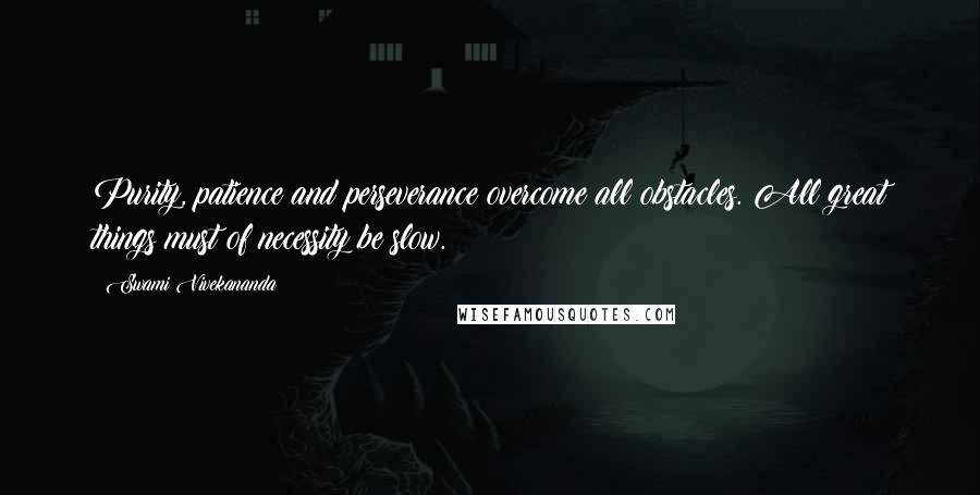 Swami Vivekananda Quotes: Purity, patience and perseverance overcome all obstacles. All great things must of necessity be slow.