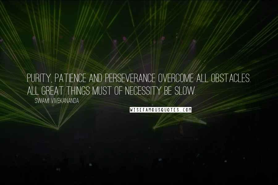 Swami Vivekananda Quotes: Purity, patience and perseverance overcome all obstacles. All great things must of necessity be slow.