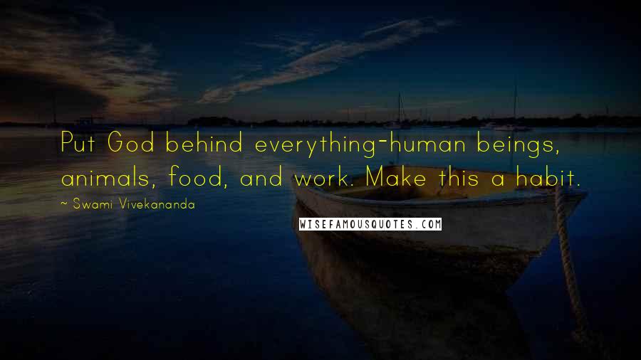 Swami Vivekananda Quotes: Put God behind everything-human beings, animals, food, and work. Make this a habit.