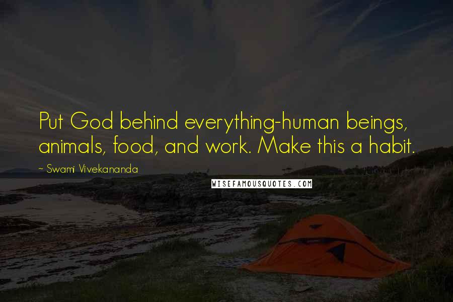 Swami Vivekananda Quotes: Put God behind everything-human beings, animals, food, and work. Make this a habit.