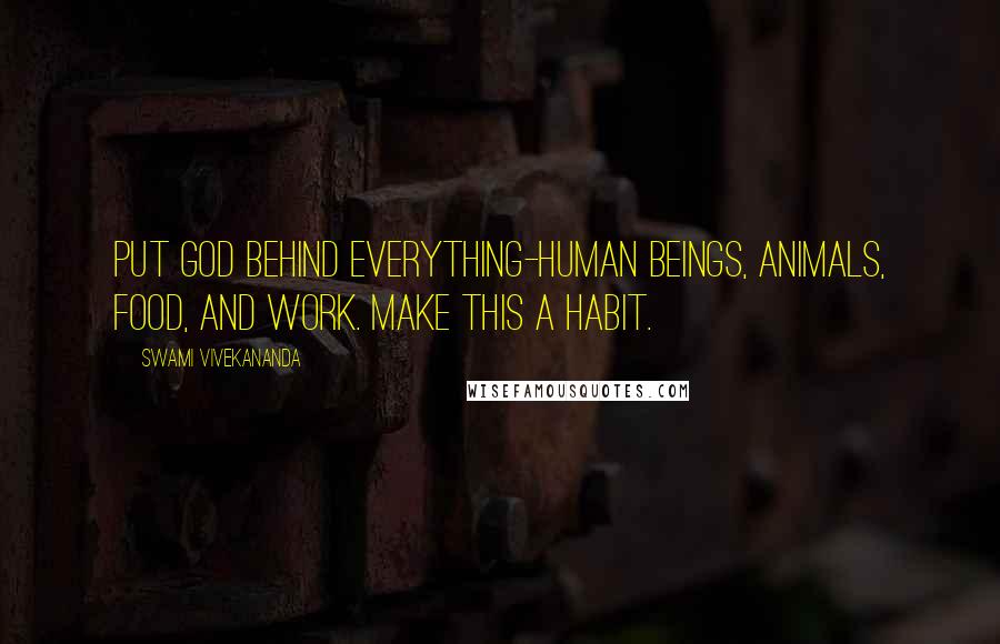 Swami Vivekananda Quotes: Put God behind everything-human beings, animals, food, and work. Make this a habit.