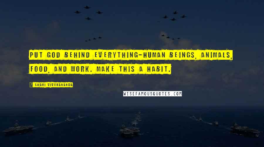 Swami Vivekananda Quotes: Put God behind everything-human beings, animals, food, and work. Make this a habit.