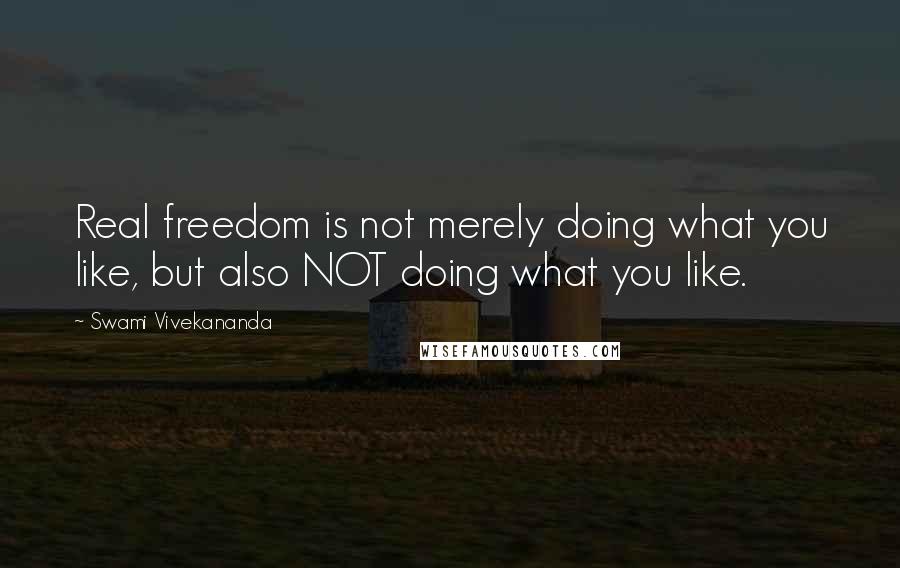 Swami Vivekananda Quotes: Real freedom is not merely doing what you like, but also NOT doing what you like.