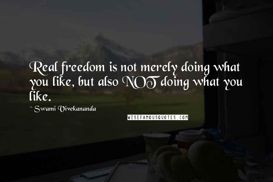 Swami Vivekananda Quotes: Real freedom is not merely doing what you like, but also NOT doing what you like.