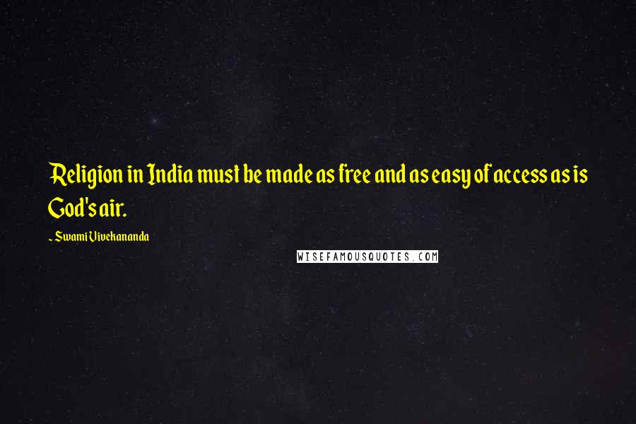 Swami Vivekananda Quotes: Religion in India must be made as free and as easy of access as is God's air.