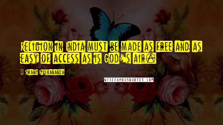 Swami Vivekananda Quotes: Religion in India must be made as free and as easy of access as is God's air.