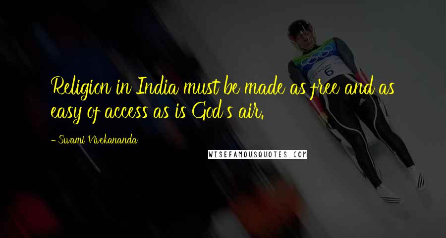 Swami Vivekananda Quotes: Religion in India must be made as free and as easy of access as is God's air.