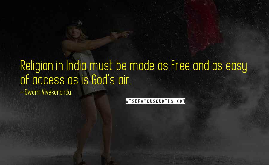 Swami Vivekananda Quotes: Religion in India must be made as free and as easy of access as is God's air.