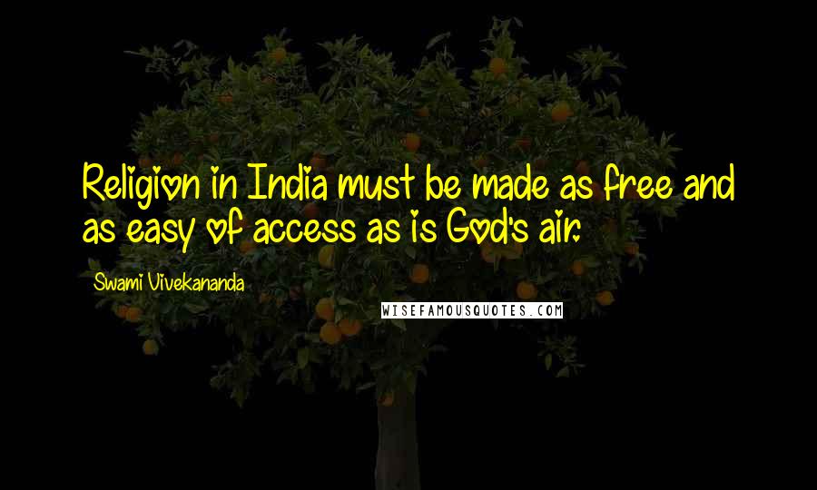 Swami Vivekananda Quotes: Religion in India must be made as free and as easy of access as is God's air.