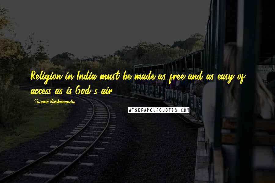 Swami Vivekananda Quotes: Religion in India must be made as free and as easy of access as is God's air.