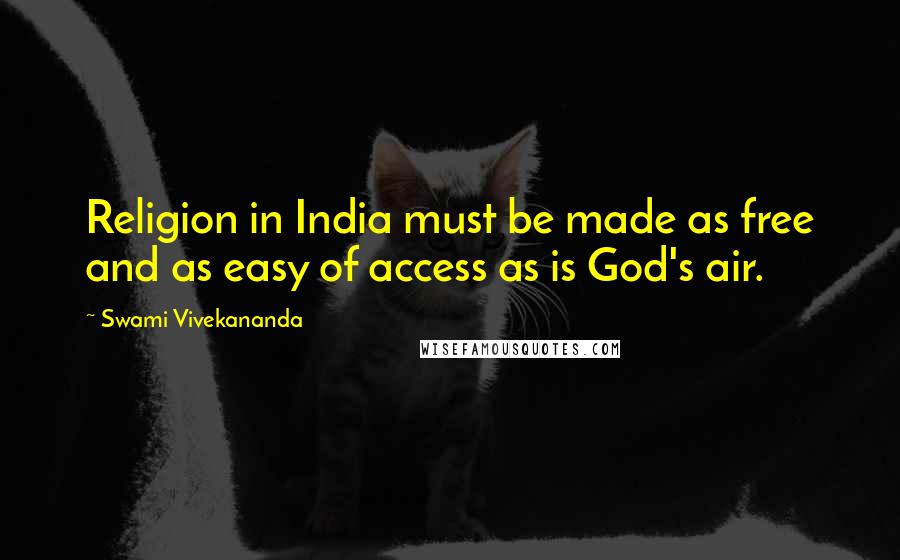 Swami Vivekananda Quotes: Religion in India must be made as free and as easy of access as is God's air.