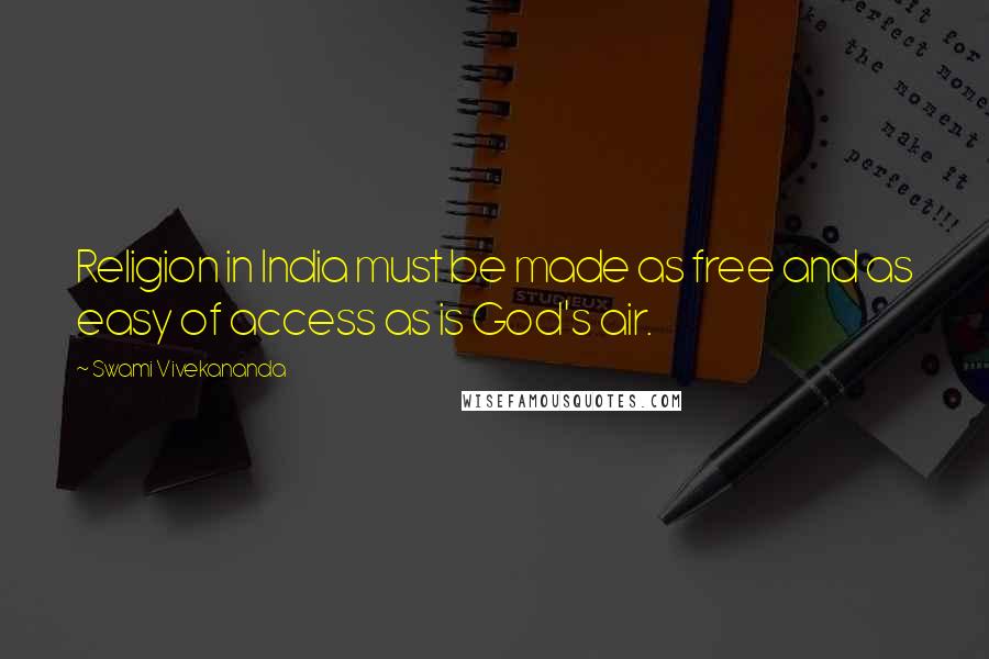 Swami Vivekananda Quotes: Religion in India must be made as free and as easy of access as is God's air.