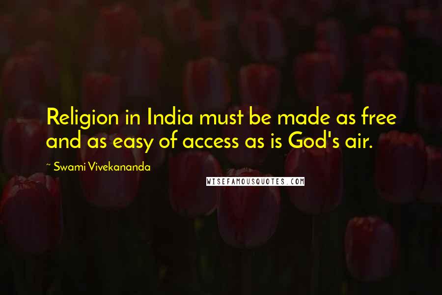 Swami Vivekananda Quotes: Religion in India must be made as free and as easy of access as is God's air.