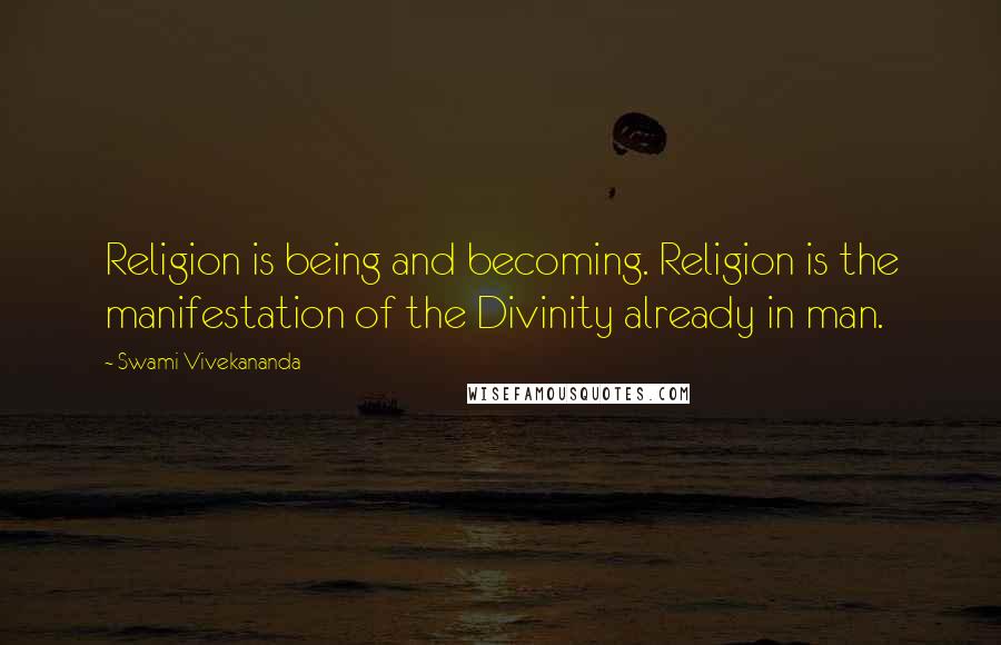 Swami Vivekananda Quotes: Religion is being and becoming. Religion is the manifestation of the Divinity already in man.