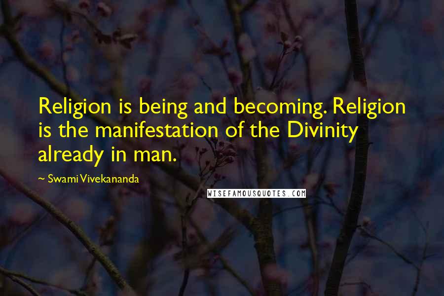 Swami Vivekananda Quotes: Religion is being and becoming. Religion is the manifestation of the Divinity already in man.