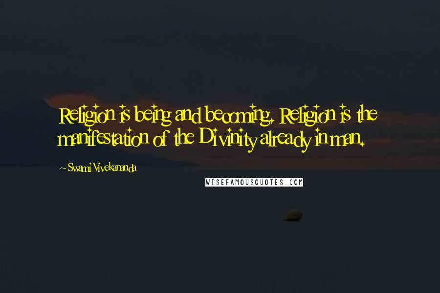 Swami Vivekananda Quotes: Religion is being and becoming. Religion is the manifestation of the Divinity already in man.