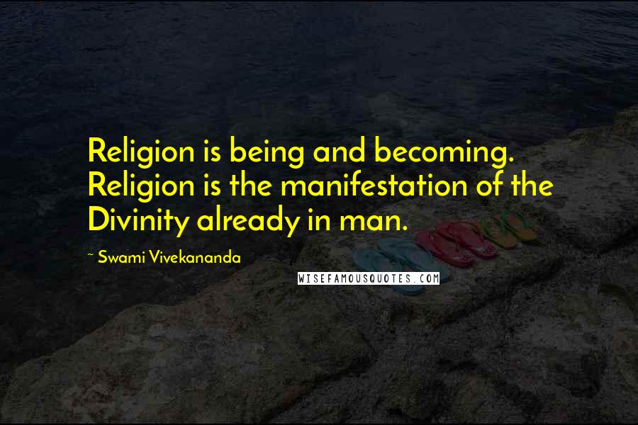 Swami Vivekananda Quotes: Religion is being and becoming. Religion is the manifestation of the Divinity already in man.