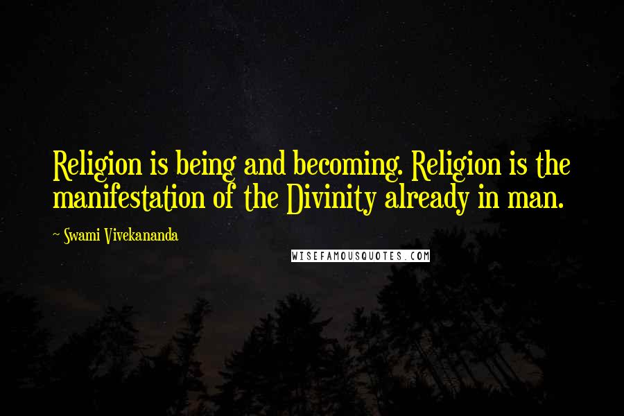 Swami Vivekananda Quotes: Religion is being and becoming. Religion is the manifestation of the Divinity already in man.