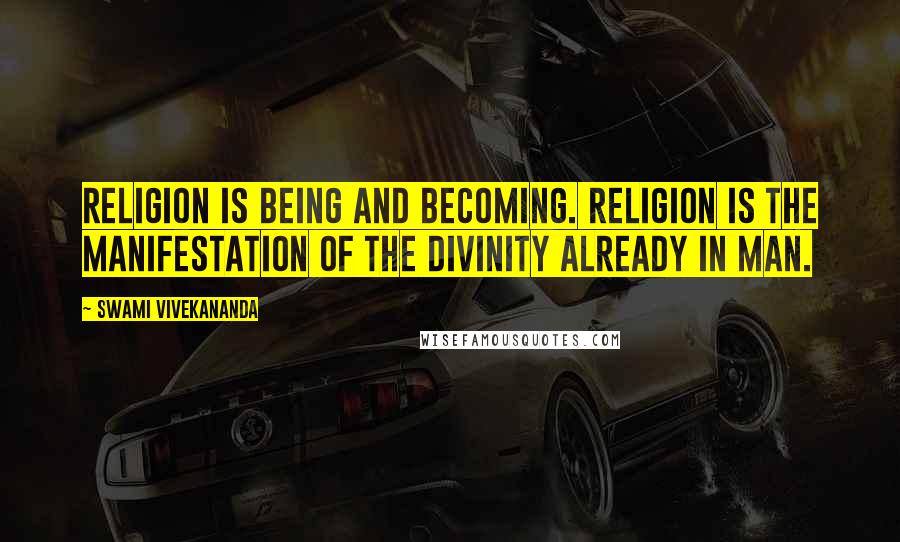 Swami Vivekananda Quotes: Religion is being and becoming. Religion is the manifestation of the Divinity already in man.