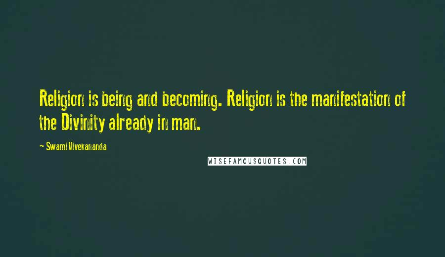 Swami Vivekananda Quotes: Religion is being and becoming. Religion is the manifestation of the Divinity already in man.