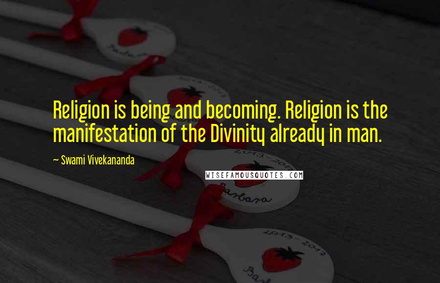 Swami Vivekananda Quotes: Religion is being and becoming. Religion is the manifestation of the Divinity already in man.