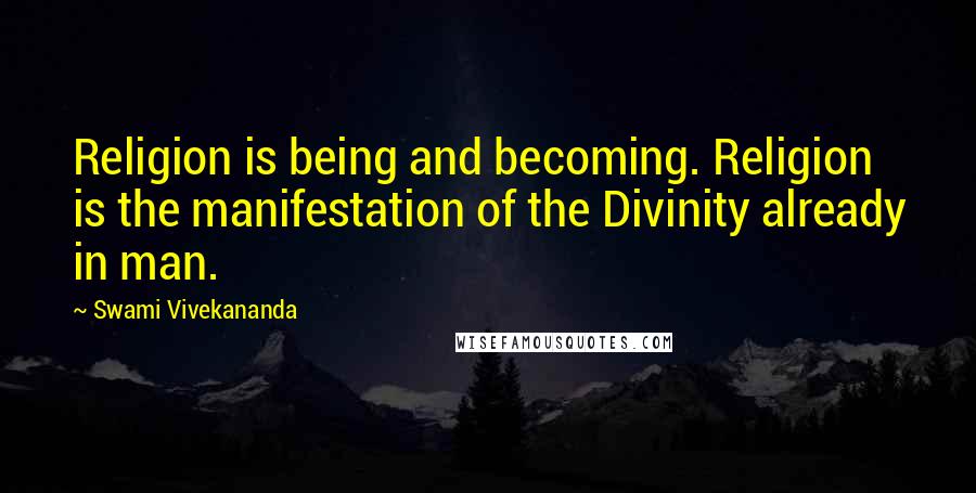 Swami Vivekananda Quotes: Religion is being and becoming. Religion is the manifestation of the Divinity already in man.