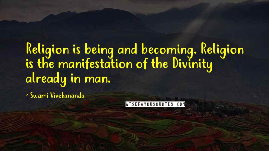 Swami Vivekananda Quotes: Religion is being and becoming. Religion is the manifestation of the Divinity already in man.