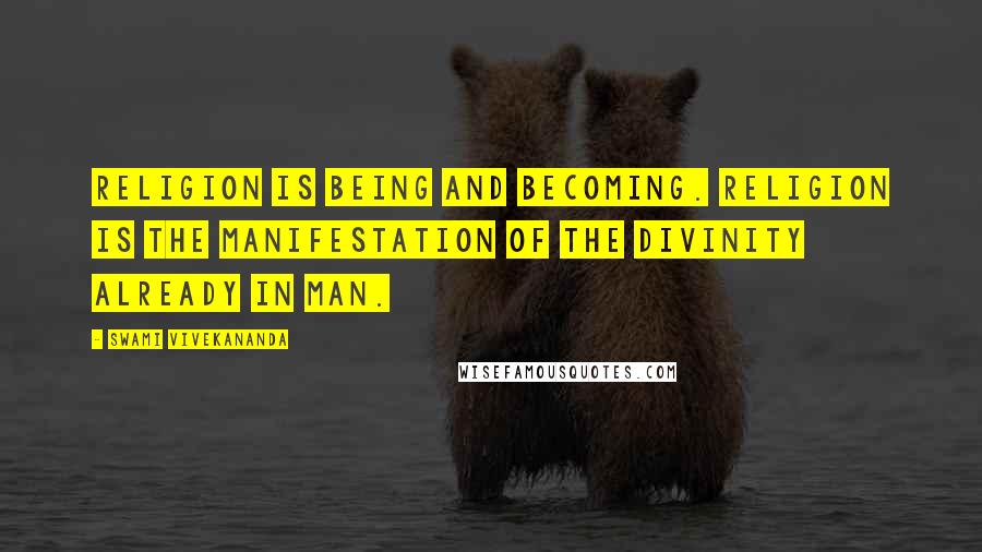 Swami Vivekananda Quotes: Religion is being and becoming. Religion is the manifestation of the Divinity already in man.